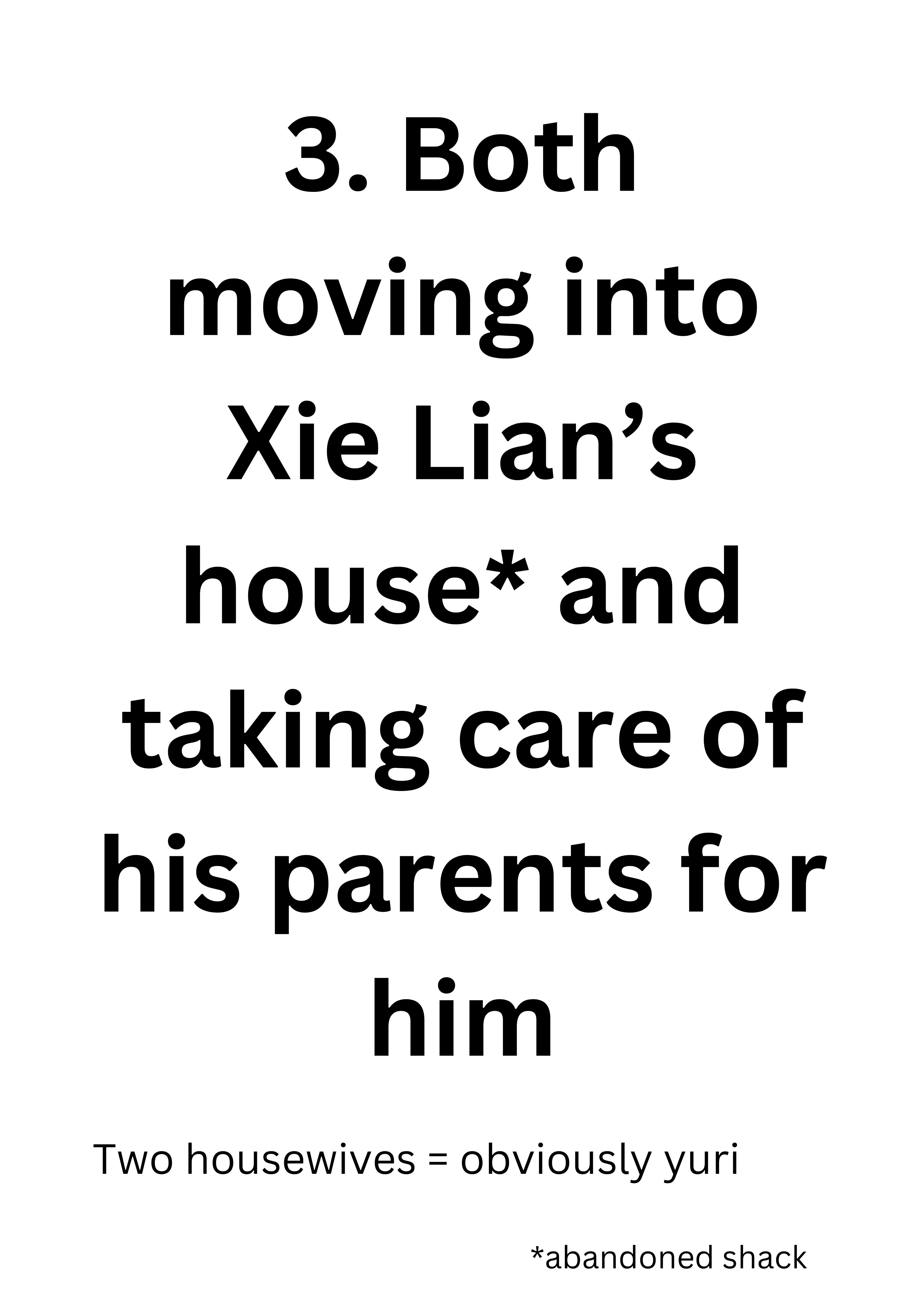 3. Both moving into Xie Lian’s house (Note: abandoned shack) and taking care of his parents for him. Two housewives = obviously yuri